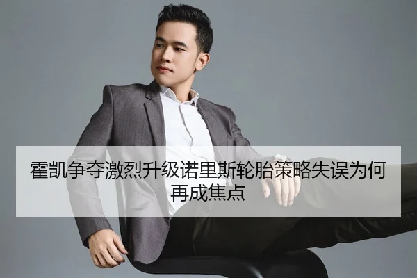 霍凯争夺激烈升级诺里斯轮胎策略失误为何再成焦点