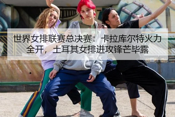 shi-jie-nv-pai-lian-sai-zong-jue-sai-ka-la-ku-er-te-huo-li-quan-kai-tu-er-qi-nv-pai-jin-gong-feng-mang-bi-lu-3-813.jpg