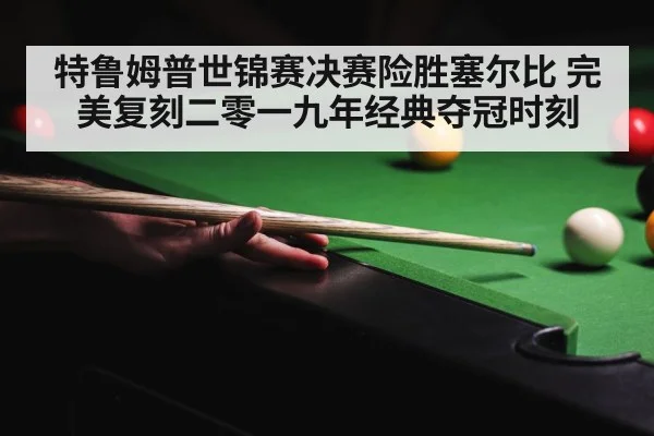 特鲁姆普世锦赛决赛险胜塞尔比 完美复刻二零一九年经典夺冠时刻