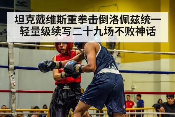 坦克戴维斯重拳击倒洛佩兹统一轻量级续写二十九场不败神话
